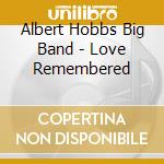 Albert Hobbs Big Band - Love Remembered cd musicale di Albert Hobbs Big Band