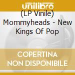 (LP Vinile) Mommyheads - New Kings Of Pop lp vinile