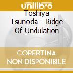Toshiya Tsunoda - Ridge Of Undulation cd musicale di Toshiya Tsunoda