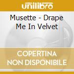 Musette - Drape Me In Velvet cd musicale di Musette