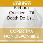 Barbara Crucified - Til Death Do Us Party cd