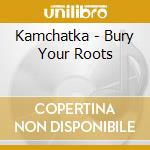 Kamchatka - Bury Your Roots cd musicale di Kamchatka