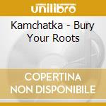 Kamchatka - Bury Your Roots cd