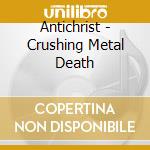 Antichrist - Crushing Metal Death cd musicale