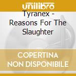 Tyranex - Reasons For The Slaughter cd musicale