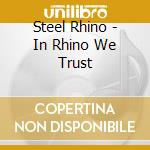 Steel Rhino - In Rhino We Trust cd musicale