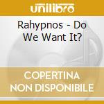 Rahypnos - Do We Want It? cd musicale di Rahypnos