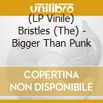 (LP Vinile) Bristles (The) - Bigger Than Punk vinile