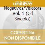 Negatives/Vitiators Vol. 1 (Cd Singolo) cd