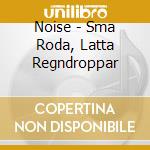 Noise - Sma Roda, Latta Regndroppar cd