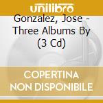 Gonzalez, Jose - Three Albums By (3 Cd) cd musicale di Gonzalez, Jose
