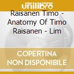 Raisanen Timo - Anatomy Of Timo Raisanen - Lim cd musicale di Raisanen Timo