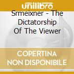Srmeixner - The Dictatorship Of The Viewer cd musicale di Srmeixner