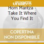 Horn Maritza - Take It Where You Find It cd