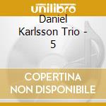 Daniel Karlsson Trio - 5 cd musicale di Daniel Karlsson Trio