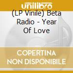 (LP Vinile) Beta Radio - Year Of Love vinile