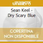 Sean Keel - Dry Scary Blue cd musicale
