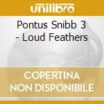 Pontus Snibb 3 - Loud Feathers cd musicale di Snibb, Pontus
