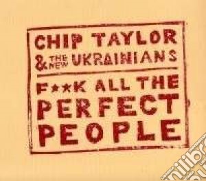 Chip Taylor & The New Ukrainians - F**k All The Perfect People cd musicale di Chip taylor & the nw