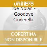Joe Nolan - Goodbye Cinderella cd musicale di Nolan Joe