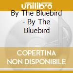 By The Bluebird - By The Bluebird cd musicale di By The Bluebird