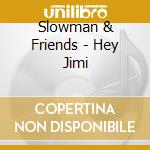 Slowman & Friends - Hey Jimi cd musicale di Slowman & Friends