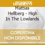 Mattias Hellberg - High In The Lowlands cd musicale di Hellberg Mattias