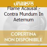 Flame Acausal - Contra Mundum In Aeternum cd musicale di Flame Acausal