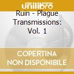 Ruin - Plague Transmissions: Vol. 1 cd musicale
