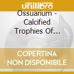 Ossuarium - Calcified Trophies Of Violence cd musicale