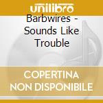 Barbwires - Sounds Like Trouble cd musicale di Barbwires