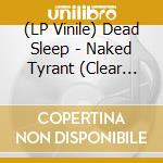 (LP Vinile) Dead Sleep - Naked Tyrant (Clear Vinyl) lp vinile
