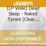 (LP Vinile) Dead Sleep - Naked Tyrant (Clear Vinyl) vinile