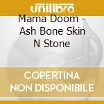 Mama Doom - Ash Bone Skin N Stone cd