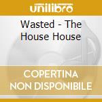 Wasted - The House House cd musicale