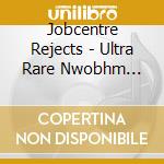 Jobcentre Rejects - Ultra Rare Nwobhm 1978-82 cd musicale di Jobcentre Rejects