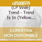 (LP Vinile) Trend - Trend Is In (Yellow Vinyl) vinile