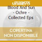 Blood And Sun - Ochre - Collected Eps cd