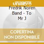 Fredrik Noren Band - To Mr J cd musicale di Fredrik Noren Band