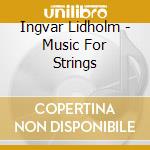 Ingvar Lidholm - Music For Strings cd musicale di Lidholm,Ingvar