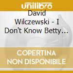 David Wilczewski - I Don't Know Betty ... But I Think You Can Dance cd