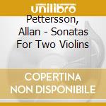 Pettersson, Allan - Sonatas For Two Violins cd musicale di Pettersson, Allan