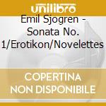 Emil Sjogren - Sonata No. 1/Erotikon/Novelettes cd musicale di Sjogren, Emil