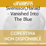 Svensson,Harald - Vanished Into The Blue cd musicale di Svensson,Harald