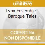 Lynx Ensemble - Baroque Tales cd musicale