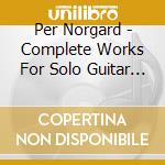 Per Norgard - Complete Works For Solo Guitar (2 Cd) cd