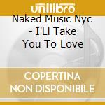 Naked Music Nyc - I'Ll Take You To Love cd
