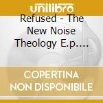 Refused - The New Noise Theology E.p. (Cd Single) cd musicale di Refused