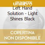 Left Hand Solution - Light Shines Black cd