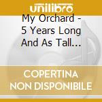 My Orchard - 5 Years Long And As Tall As Dream cd